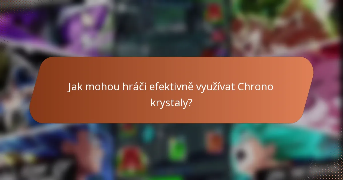 Jak mohou hráči efektivně využívat Chrono krystaly?
