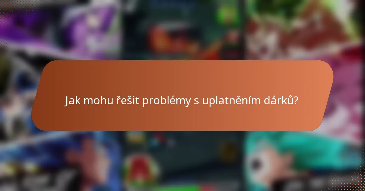 Jak mohu řešit problémy s uplatněním dárků?