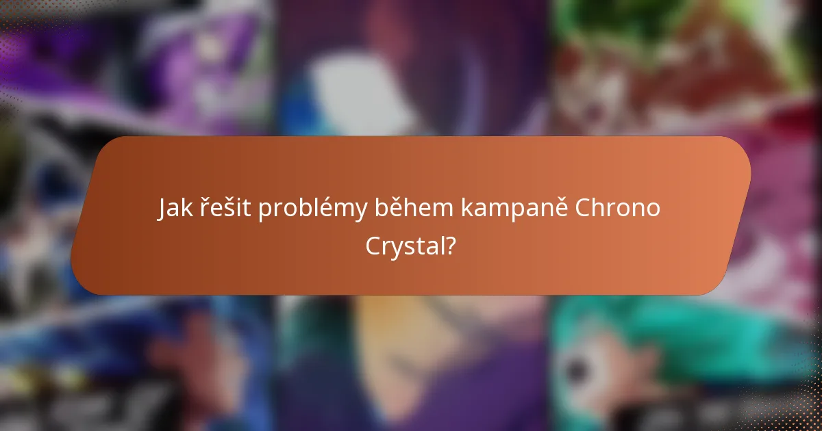 Jak řešit problémy během kampaně Chrono Crystal?