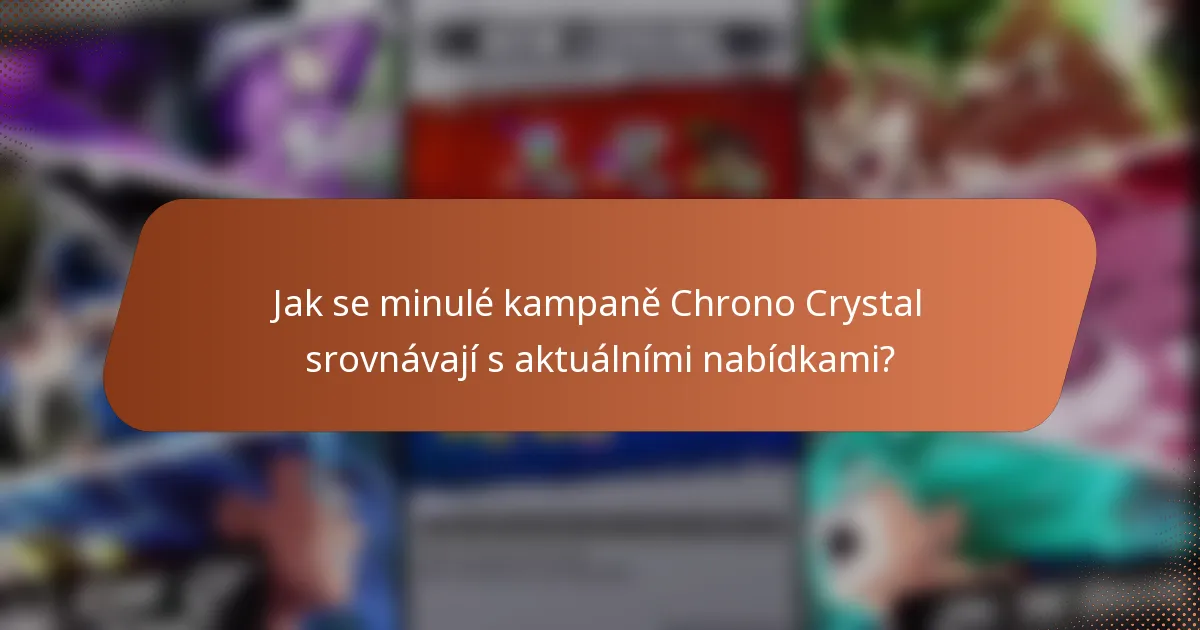 Jak se minulé kampaně Chrono Crystal srovnávají s aktuálními nabídkami?