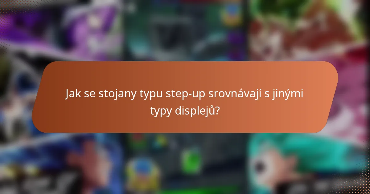 Jak se stojany typu step-up srovnávají s jinými typy displejů?