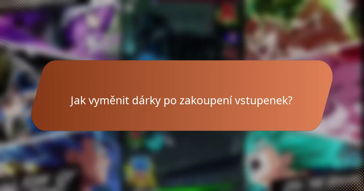 Jak vyměnit dárky po zakoupení vstupenek?
