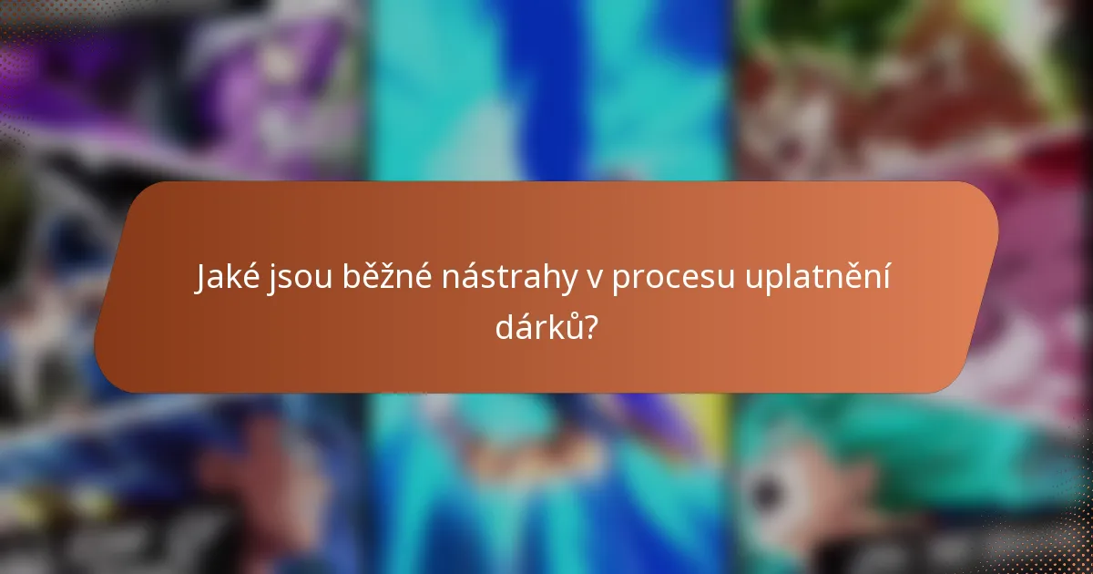 Jaké jsou běžné nástrahy v procesu uplatnění dárků?
