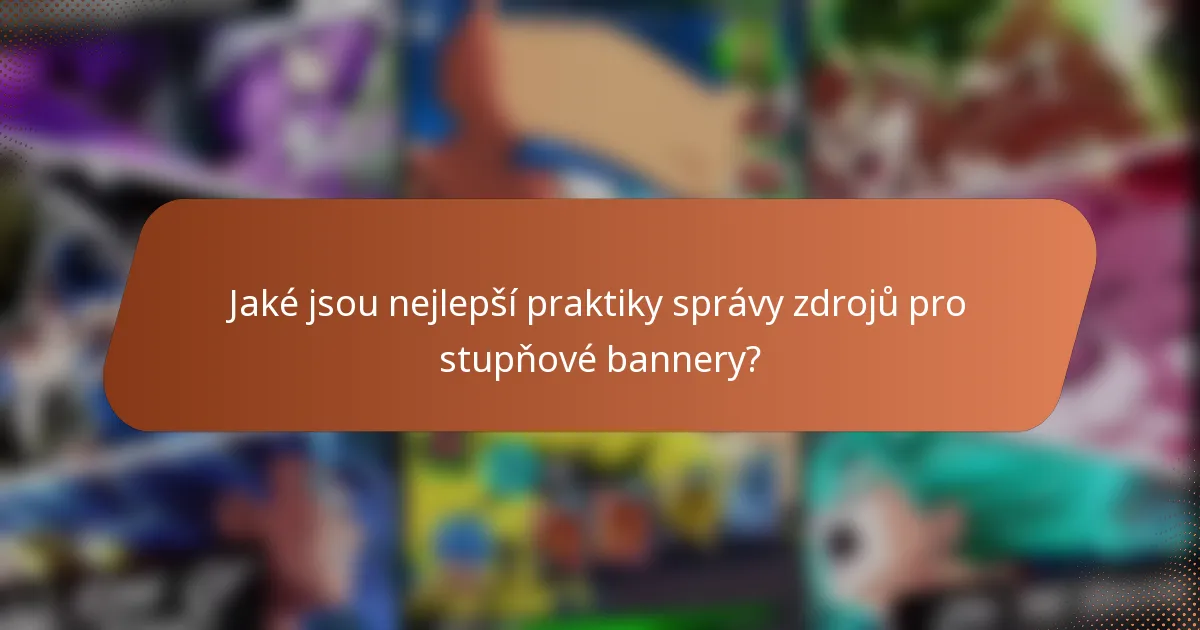 Jaké jsou nejlepší praktiky správy zdrojů pro stupňové bannery?