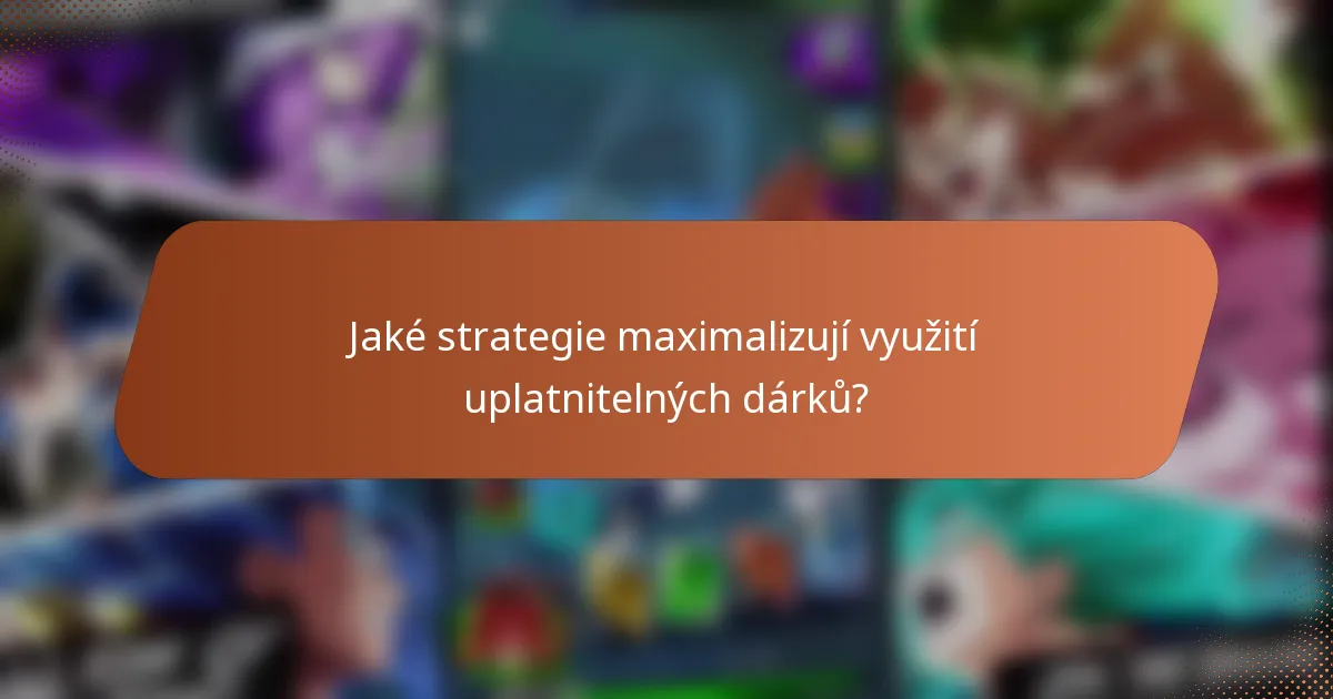 Jaké strategie maximalizují využití uplatnitelných dárků?