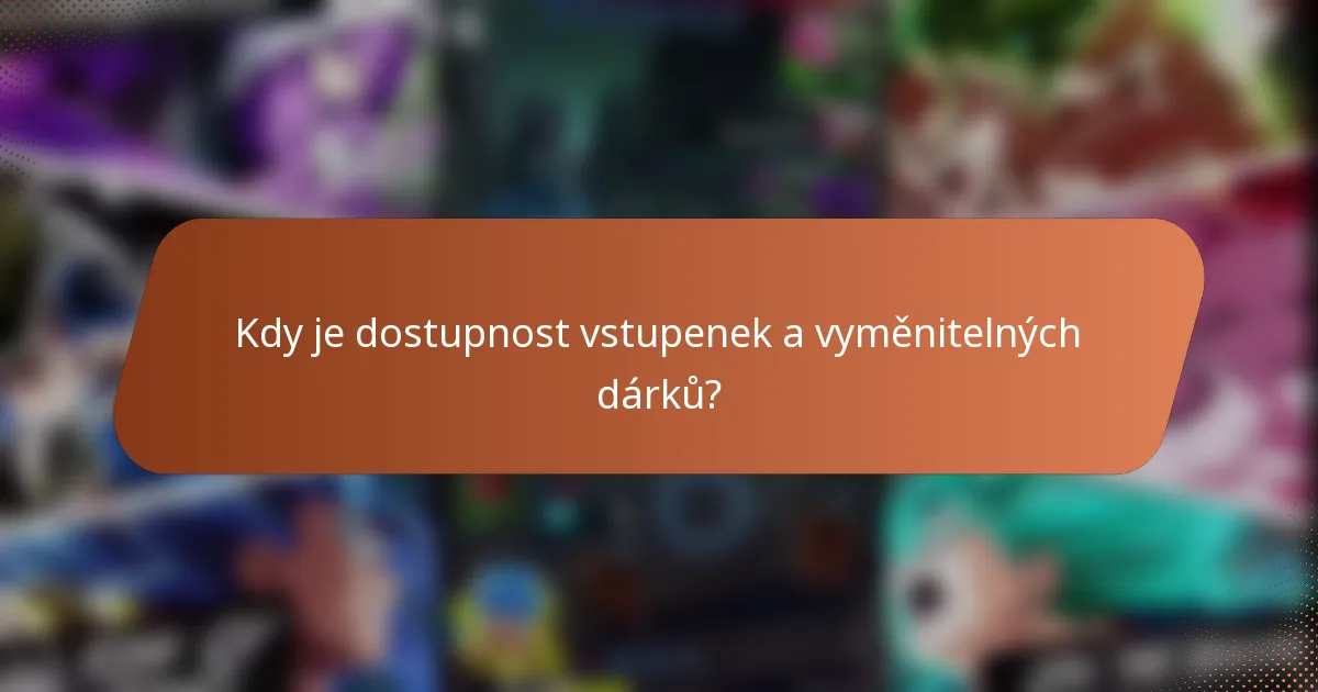 Kdy je dostupnost vstupenek a vyměnitelných dárků?